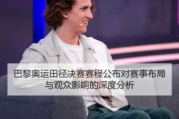 巴黎奥运田径决赛赛程公布对赛事布局与观众影响的深度分析